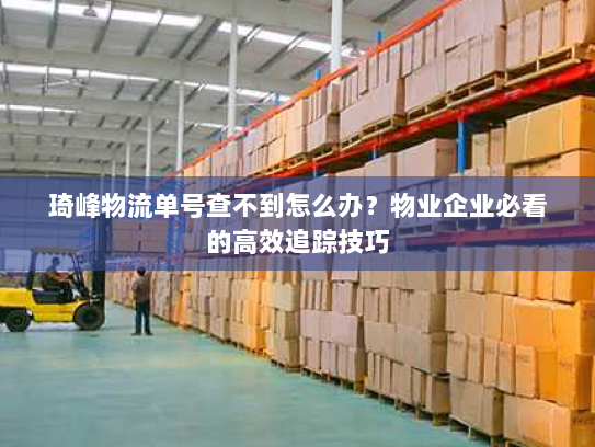 琦峰物流单号查不到怎么办?物业企业必看的高效追踪技巧 琦峰物流单号查不到怎么办?物业企业必看的高效追踪技巧