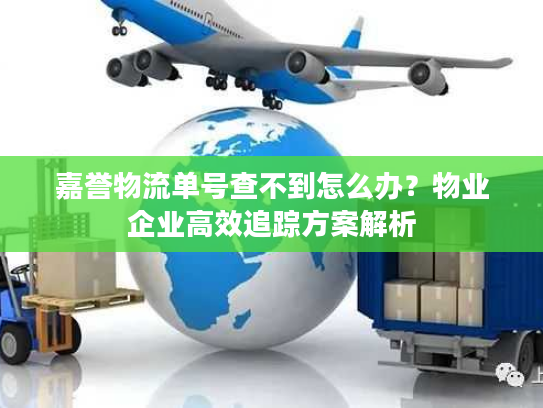 嘉誉物流单号查不到怎么办？物业企业高效追踪方案解析