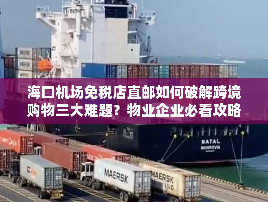 海口机场免税店直邮如何破解跨境购物三大难题?物业企业必看攻略 海口机场免税店直邮如何破解跨境购物三大难题?物业企业必看攻略