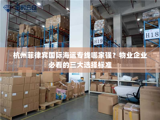 杭州菲律宾国际海运专线哪家强?物业企业必看的三大选择标准 杭州菲律宾国际海运专线哪家强?物业企业必看的三大选择标准
