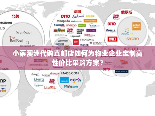 小蔡澳洲代购直邮店如何为物业企业定制高性价比采购方案? 小蔡澳洲代购直邮店如何为物业企业定制高性价比采购方案?