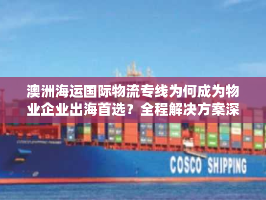 澳洲海运国际物流专线为何成为物业企业出海首选?全程解决方案深度拆解 澳洲海运国际物流专线为何成为物业企业出海首选?全程解决方案深度拆解