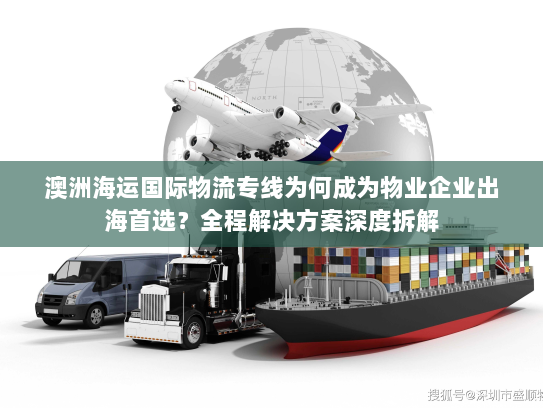 澳洲海运国际物流专线为何成为物业企业出海首选?全程解决方案深度拆解 澳洲海运国际物流专线为何成为物业企业出海首选?全程解决方案深度拆解