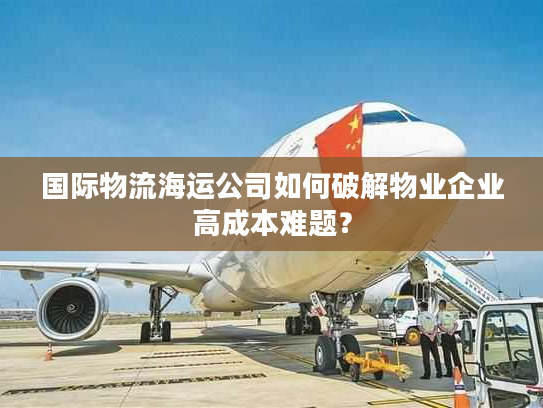 国际物流海运公司如何破解物业企业高成本难题？