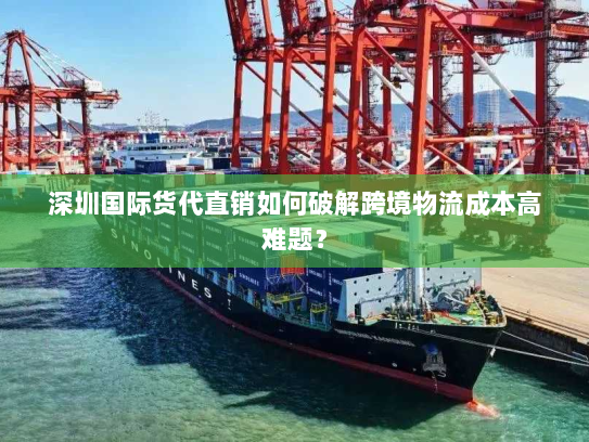 深圳国际货代直销如何破解跨境物流成本高难题? 深圳国际货代直销如何破解跨境物流成本高难题?