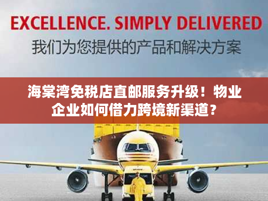 海棠湾免税店直邮服务升级！物业企业如何借力跨境新渠道？