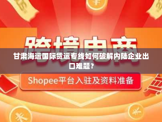 甘肃海运国际货运专线如何破解内陆企业出口难题? 甘肃海运国际货运专线如何破解内陆企业出口难题?