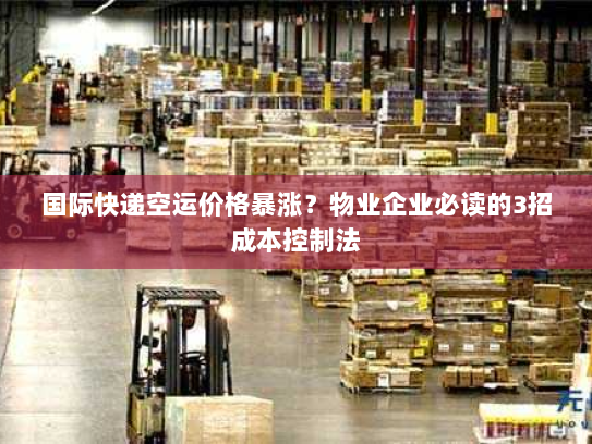 国际快递空运价格暴涨？物业企业必读的3招成本控制法