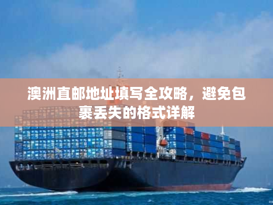 澳洲直邮地址填写全攻略,避免包裹丢失的格式详解 澳洲直邮地址填写全攻略,避免包裹丢失的格式详解