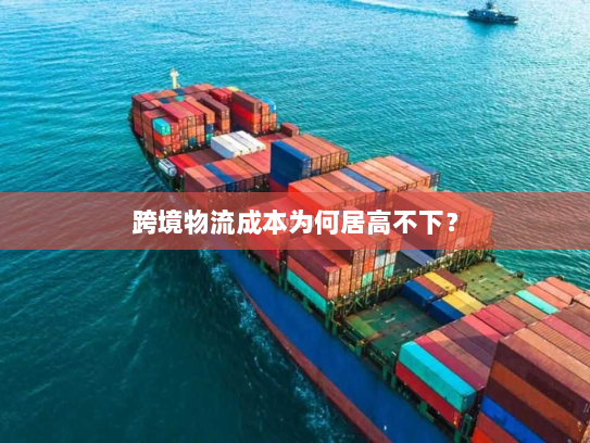 跨境物流成本为何居高不下? 跨境物流成本为何居高不下?