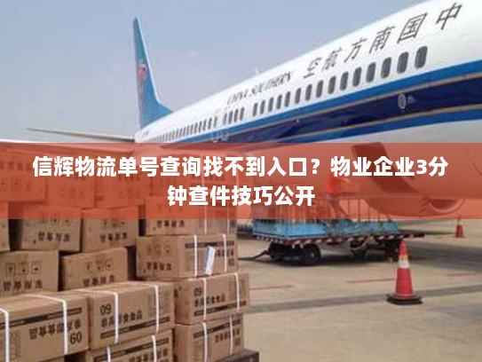 信辉物流单号查询找不到入口?物业企业3分钟查件技巧公开 信辉物流单号查询找不到入口?物业企业3分钟查件技巧公开