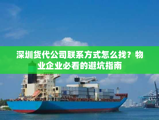 深圳货代公司联系方式怎么找?物业企业必看的避坑指南 深圳货代公司联系方式怎么找?物业企业必看的避坑指南
