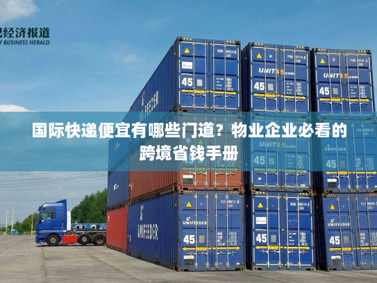 国际快递便宜有哪些门道？物业企业必看的跨境省钱手册