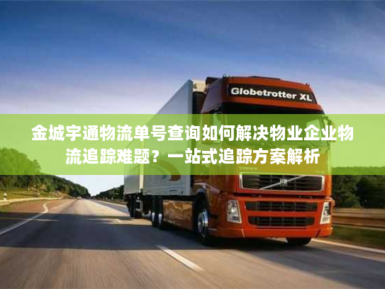 金城宇通物流单号查询如何解决物业企业物流追踪难题？一站式追踪方案解析