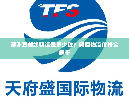 澳洲直邮奶粉运费多少钱？跨境物流价格全解析