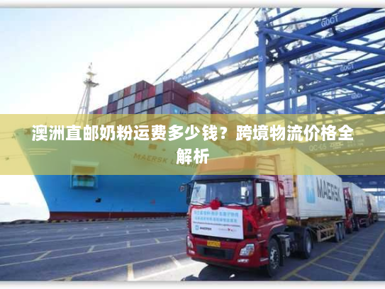 澳洲直邮奶粉运费多少钱？跨境物流价格全解析