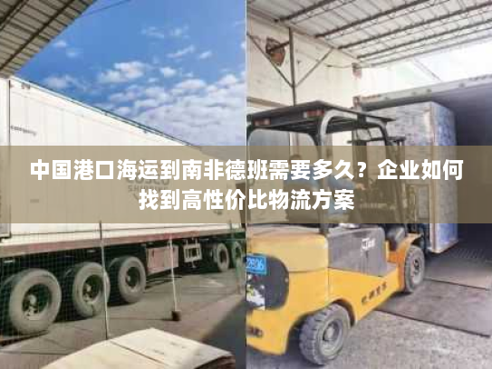 中国港口海运到南非德班需要多久?企业如何找到高性价比物流方案 中国港口海运到南非德班需要多久?企业如何找到高性价比物流方案