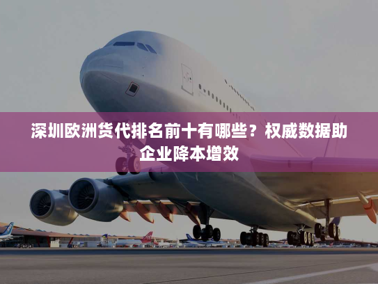 深圳欧洲货代排名前十有哪些?权威数据助企业降本增效 深圳欧洲货代排名前十有哪些?权威数据助企业降本增效