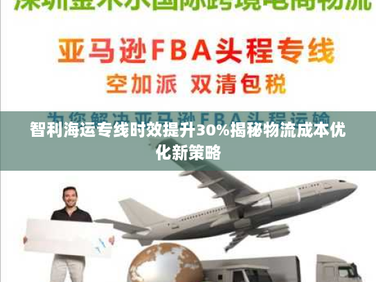 智利海运专线时效提升30%揭秘物流成本优化新策略