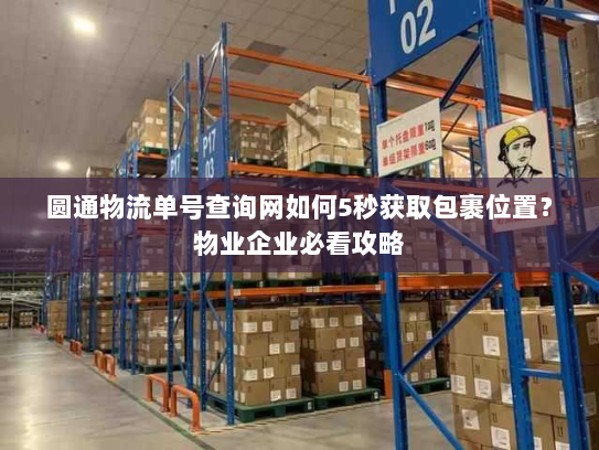 圆通物流单号查询网如何5秒获取包裹位置?物业企业必看攻略 圆通物流单号查询网如何5秒获取包裹位置?物业企业必看攻略