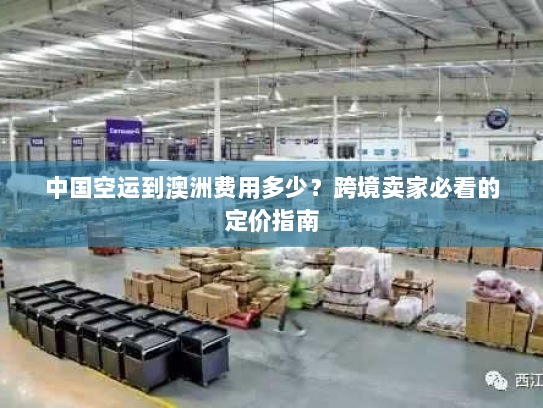 中国空运到澳洲费用多少？跨境卖家必看的定价指南