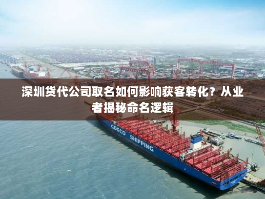深圳货代公司取名如何影响获客转化？从业者揭秘命名逻辑