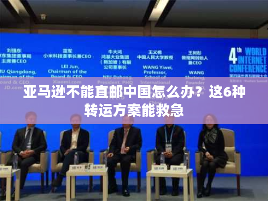 亚马逊不能直邮中国怎么办？这6种转运方案能救急