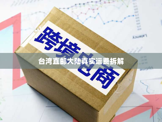 台湾直邮大陆真实运费拆解 台湾直邮大陆真实运费拆解