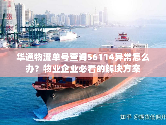 华通物流单号查询56114异常怎么办？物业企业必看的解决方案