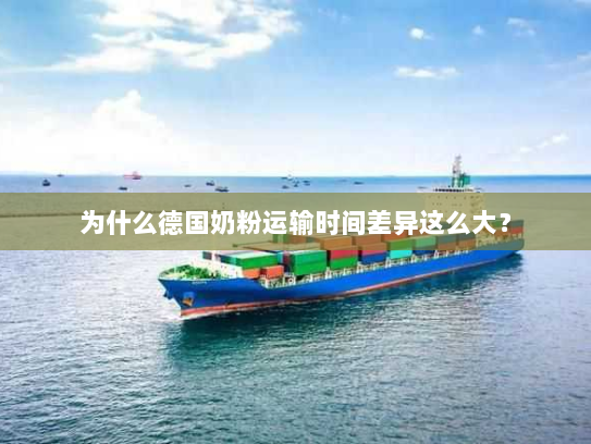 为什么德国奶粉运输时间差异这么大? 为什么德国奶粉运输时间差异这么大?