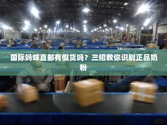 国际妈咪直邮有假货吗？三招教你识别正品奶粉