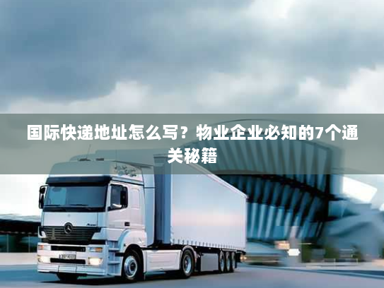 国际快递地址怎么写?物业企业必知的7个通关秘籍 国际快递地址怎么写?物业企业必知的7个通关秘籍