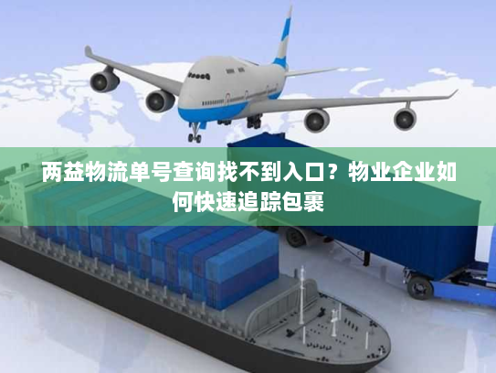 两益物流单号查询找不到入口?物业企业如何快速追踪包裹 两益物流单号查询找不到入口?物业企业如何快速追踪包裹