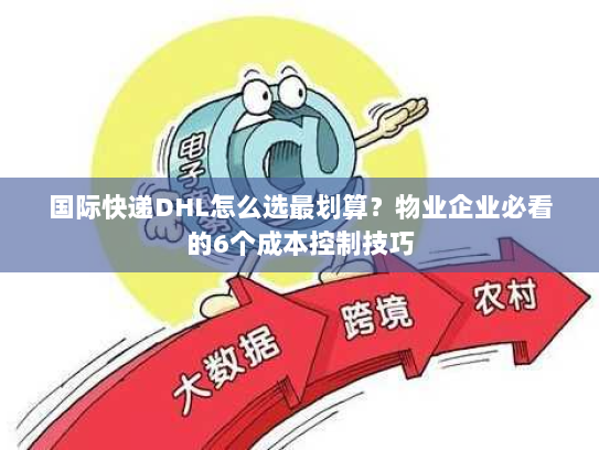国际快递DHL怎么选最划算?物业企业必看的6个成本控制技巧 国际快递DHL怎么选最划算?物业企业必看的6个成本控制技巧