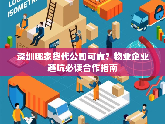 深圳哪家货代公司可靠？物业企业避坑必读合作指南