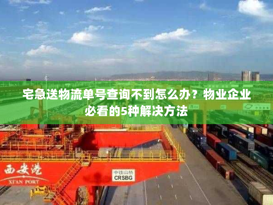 宅急送物流单号查询不到怎么办?物业企业必看的5种解决方法 宅急送物流单号查询不到怎么办?物业企业必看的5种解决方法