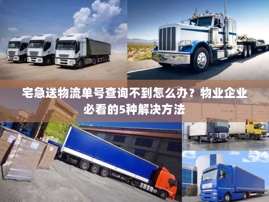 宅急送物流单号查询不到怎么办?物业企业必看的5种解决方法 宅急送物流单号查询不到怎么办?物业企业必看的5种解决方法