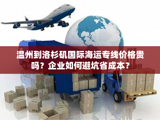 温州到洛杉矶国际海运专线价格贵吗？企业如何避坑省成本？