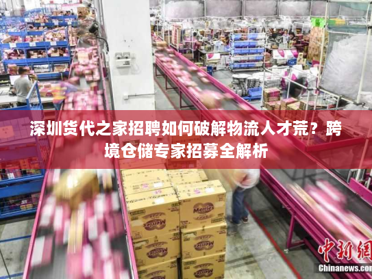 深圳货代之家招聘如何破解物流人才荒?跨境仓储专家招募全解析 深圳货代之家招聘如何破解物流人才荒?跨境仓储专家招募全解析