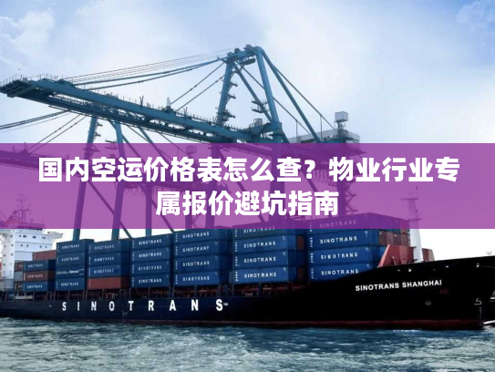 国内空运价格表怎么查?物业行业专属报价避坑指南 国内空运价格表怎么查?物业行业专属报价避坑指南