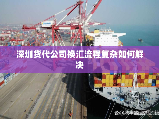 深圳货代公司换汇流程复杂如何解决