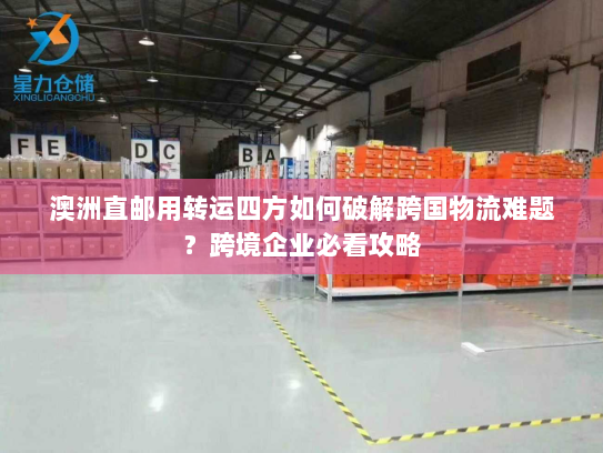 澳洲直邮用转运四方如何破解跨国物流难题?跨境企业必看攻略 澳洲直邮用转运四方如何破解跨国物流难题?跨境企业必看攻略