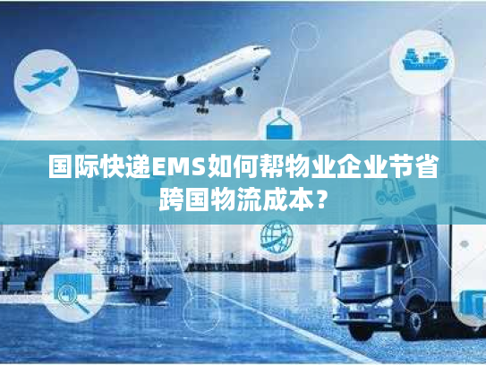 国际快递EMS如何帮物业企业节省跨国物流成本？