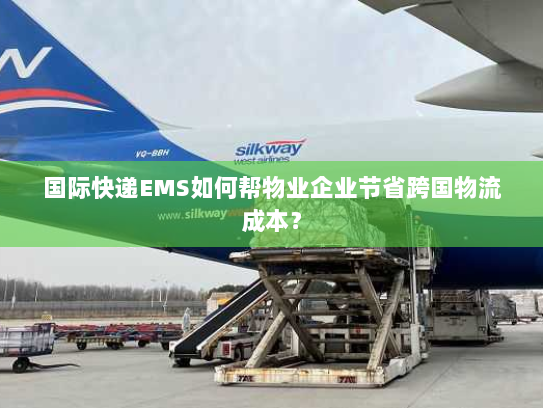 国际快递EMS如何帮物业企业节省跨国物流成本？