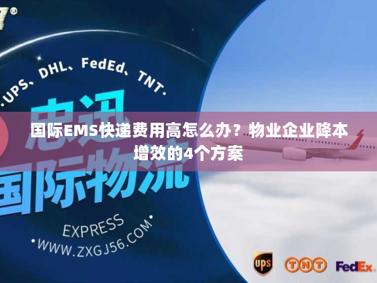 国际EMS快递费用高怎么办？物业企业降本增效的4个方案