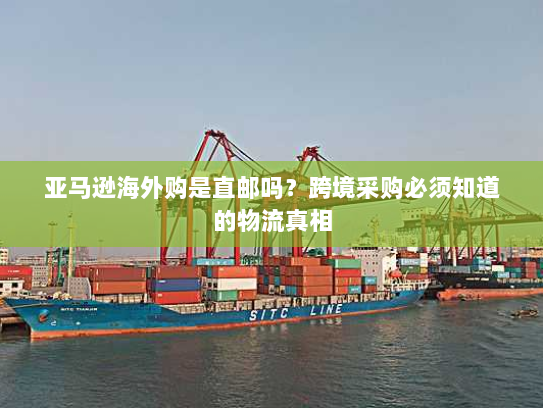 亚马逊海外购是直邮吗?跨境采购必须知道的物流真相 亚马逊海外购是直邮吗?跨境采购必须知道的物流真相