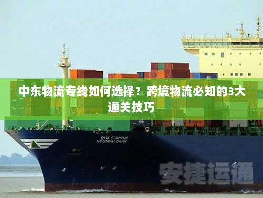 中东物流专线如何选择？跨境物流必知的3大通关技巧