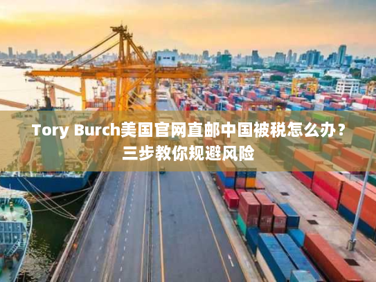 Tory Burch美国官网直邮中国被税怎么办？三步教你规避风险