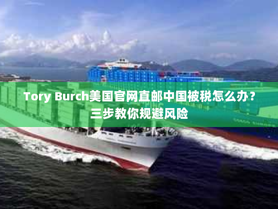 Tory Burch美国官网直邮中国被税怎么办？三步教你规避风险