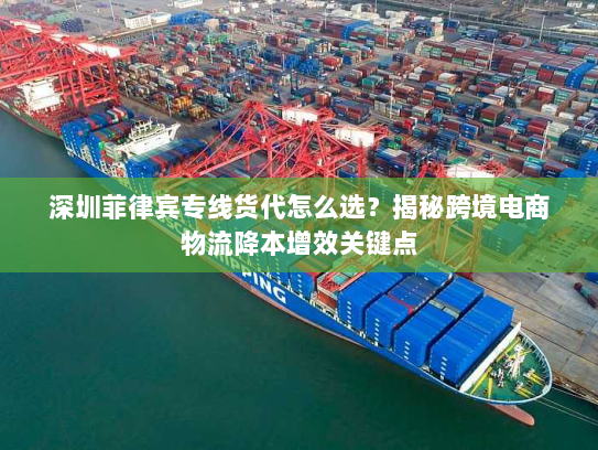 深圳菲律宾专线货代怎么选?揭秘跨境电商物流降本增效关键点 深圳菲律宾专线货代怎么选?揭秘跨境电商物流降本增效关键点